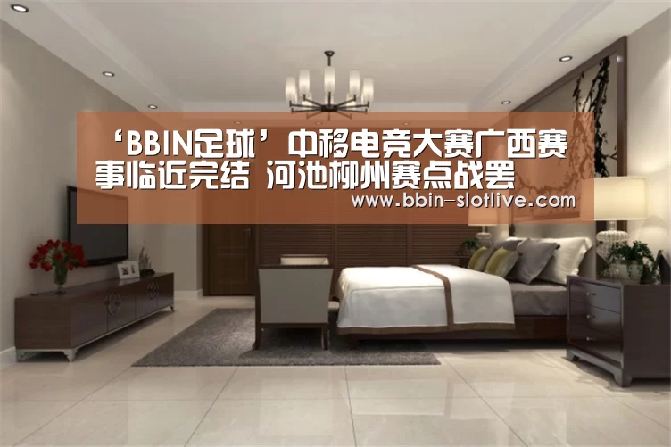 ‘BBIN足球’中移电竞大赛广西赛事临近完结 河池柳州赛点战罢(图3) BBIN足球