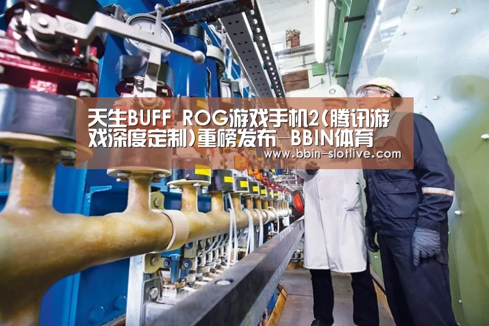 天生BUFF ROG游戏手机2(腾讯游戏深度定制)重磅发布-BBIN体育(图3) BBIN足球