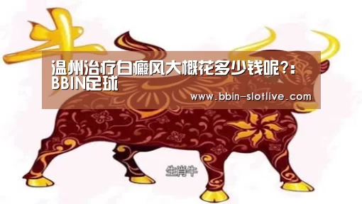 温州治疗白癜风大概花多少钱呢?:BBIN足球(图2) BBIN体育