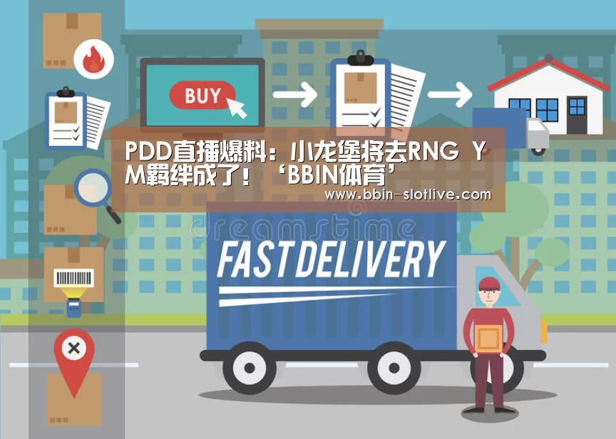 PDD直播爆料:小龙堡将去RNG YM羁绊成了!‘BBIN体育’(图3) BBIN电竞