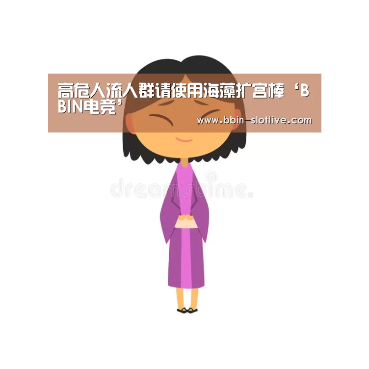 高危人流人群请使用海藻扩宫棒‘BBIN电竞’(图1) BBIN体育