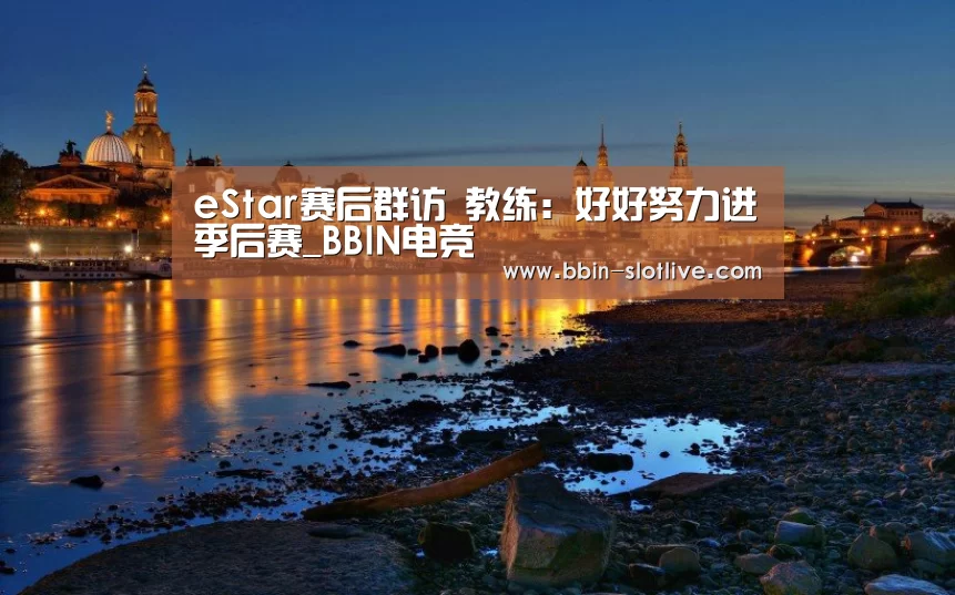 eStar赛后群访 教练:好好努力进季后赛_BBIN电竞(图3) BBIN足球