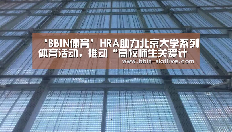 ‘BBIN体育’HRA助力北京大学系列体育活动,推动“高校师生关爱计划”(图1) BBIN篮球
